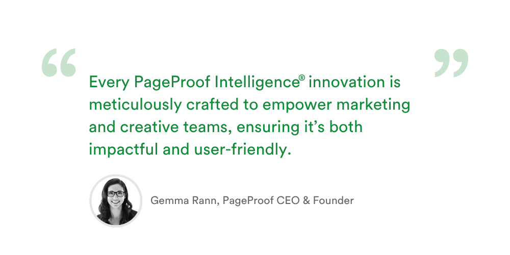 "Every PageProof Intelligence™ innovation is meticulously crafted to empower marketing and creative teams, ensuring it's both impactful and user-friendly" – Gemma Rann, PageProof CEO & Founder
